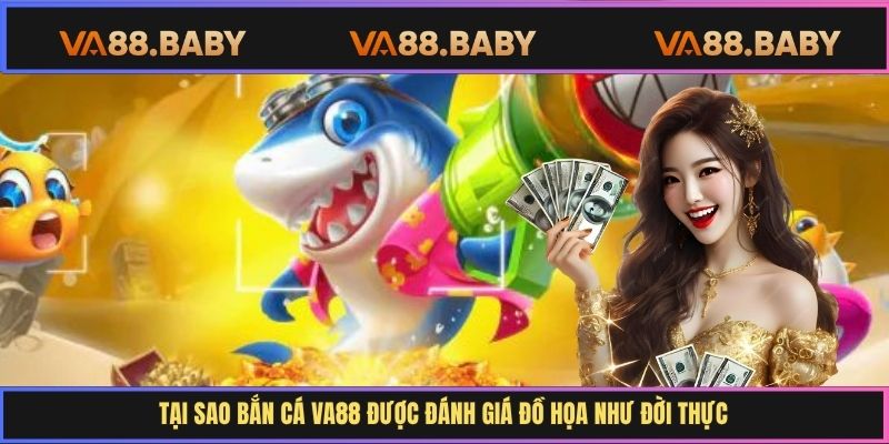 Tại sao bắn cá Va88 được đánh giá đồ họa như đời thực