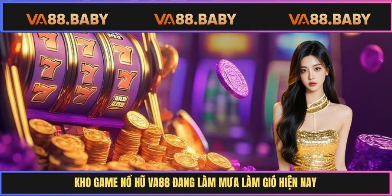 Kho game nổ hũ Va88 đang làm mưa làm gió hiện nay